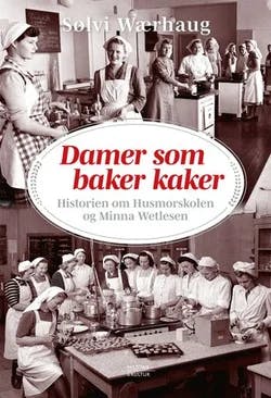 Omslag: "Damer som baker kaker : historien om Husmorskolen og Minna Wetlesen" av Sølvi Wærhaug