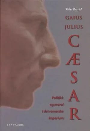 Omslag: "Gaius Julius Cæsar : politikk og moral i det romerske imperium" av Peter Ørsted